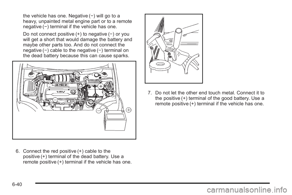 PONTIAC G3 2010  Owners Manual the vehicle has one. Negative (−) will go to a
heavy, unpainted metal engine part or to a remote
negative (−) terminal if the vehicle has one.
Do not connect positive (+) to negative (−) or you
