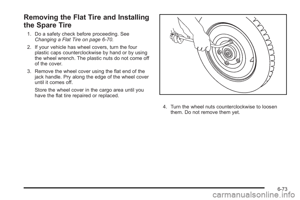PONTIAC G3 2010  Owners Manual Removing the Flat Tire and Installing
the Spare Tire
1. Do a safety check before proceeding. SeeChanging a Flat Tire on page 6‑70.
2. If your vehicle has wheel covers, turn the four plastic caps cou