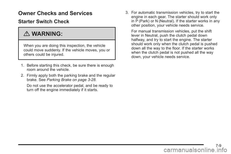 PONTIAC G3 2010 Owners Manual Owner Checks and Services
Starter Switch Check
{WARNING:
When you are doing this inspection, the vehicle
could move suddenly. If the vehicle moves, you or
others could be injured.
1. Before starting t PONTIAC G3 2010 Owners Manual Owner Checks and Services
Starter Switch Check
{WARNING:
When you are doing this inspection, the vehicle
could move suddenly. If the vehicle moves, you or
others could be injured.
1. Before starting t