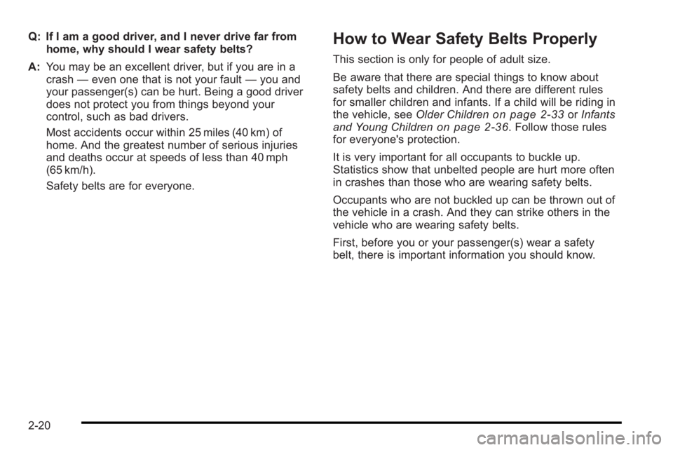 PONTIAC G3 2010 Service Manual Q: If I am a good driver, and I never drive far fromhome, why should I wear safety belts?
A: You may be an excellent driver, but if you are in a
crash —even one that is not your fault —you and
you