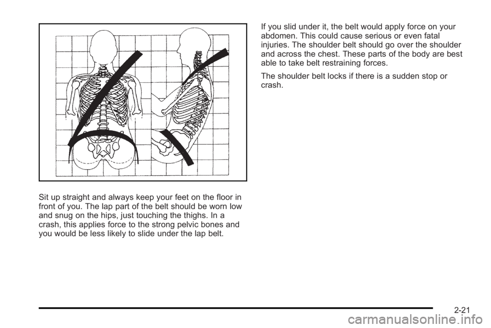 PONTIAC G3 2010 Workshop Manual Sit up straight and always keep your feet on the floor in
front of you. The lap part of the belt should be worn low
and snug on the hips, just touching the thighs. In a
crash, this applies force to th