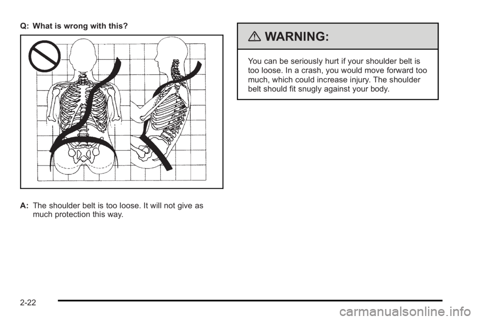 PONTIAC G3 2010 User Guide Q: What is wrong with this?
A:The shoulder belt is too loose. It will not give as
much protection this way.
{WARNING:
You can be seriously hurt if your shoulder belt is
too loose. In a crash, you woul