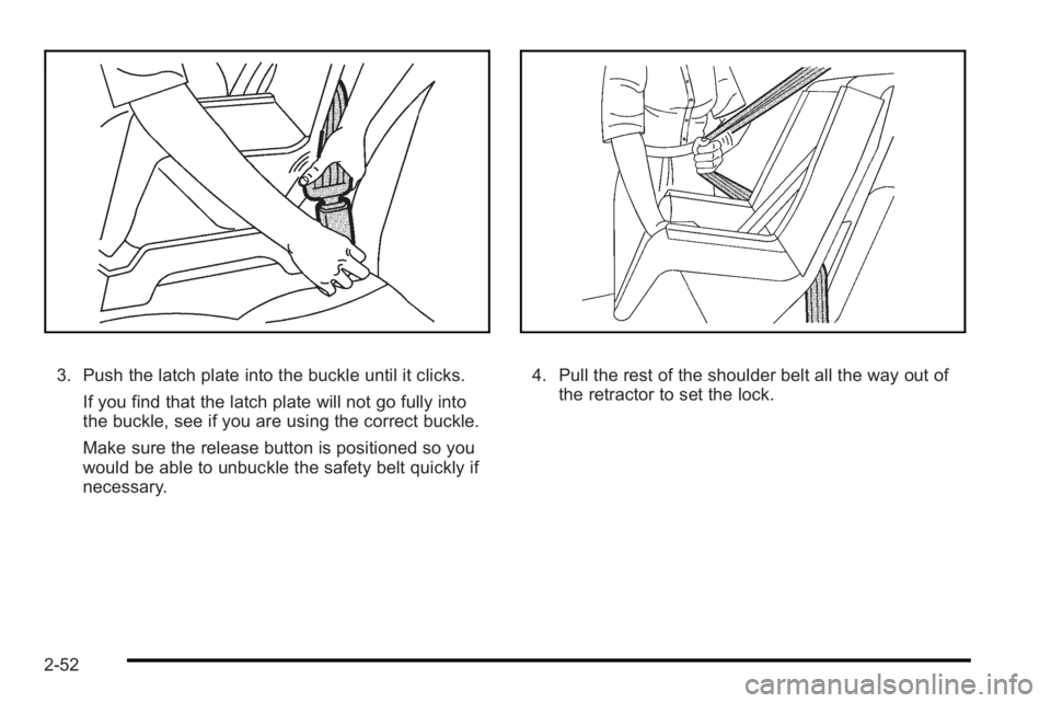 PONTIAC G3 2010 Manual Online 3. Push the latch plate into the buckle until it clicks.If you find that the latch plate will not go fully into
the buckle, see if you are using the correct buckle.
Make sure the release button is pos