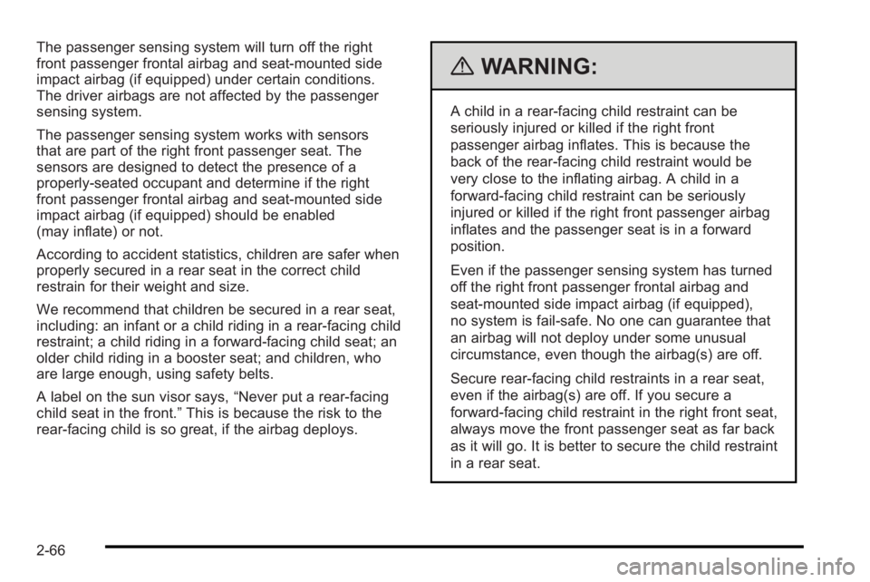 PONTIAC G3 2010 Owners Guide The passenger sensing system will turn off the right
front passenger frontal airbag and seat-mounted side
impact airbag (if equipped) under certain conditions.
The driver airbags are not affected by t PONTIAC G3 2010 Owners Guide The passenger sensing system will turn off the right
front passenger frontal airbag and seat-mounted side
impact airbag (if equipped) under certain conditions.
The driver airbags are not affected by t