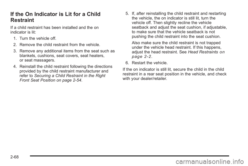 PONTIAC G3 2010 Owners Manual If the On Indicator is Lit for a Child
Restraint
If a child restraint has been installed and the on
indicator is lit:1. Turn the vehicle off.
2. Remove the child restraint from the vehicle.
3. Remove PONTIAC G3 2010 Owners Manual If the On Indicator is Lit for a Child
Restraint
If a child restraint has been installed and the on
indicator is lit:1. Turn the vehicle off.
2. Remove the child restraint from the vehicle.
3. Remove