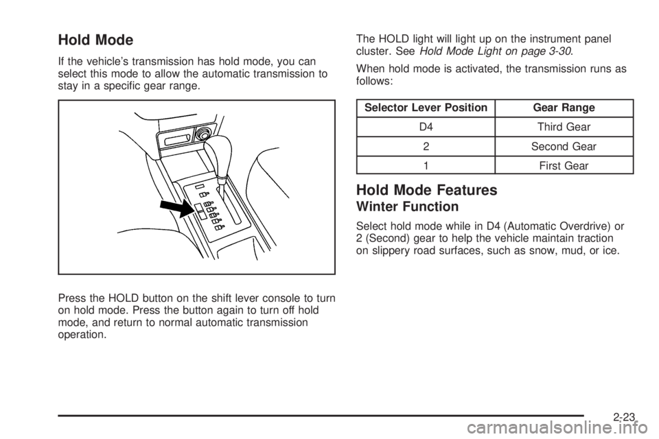 PONTIAC G3 2009  Owners Manual Hold Mode
If the vehicle’s transmission has hold mode, you can
select this mode to allow the automatic transmission to
stay in a speci�c gear range.
Press the HOLD button on the shift lever console 