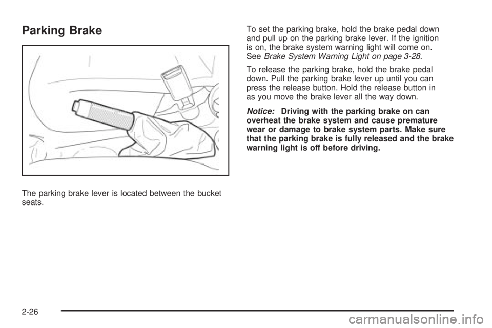 PONTIAC G3 2009  Owners Manual Parking Brake
The parking brake lever is located between the bucket
seats.To set the parking brake, hold the brake pedal down
and pull up on the parking brake lever. If the ignition
is on, the brake s