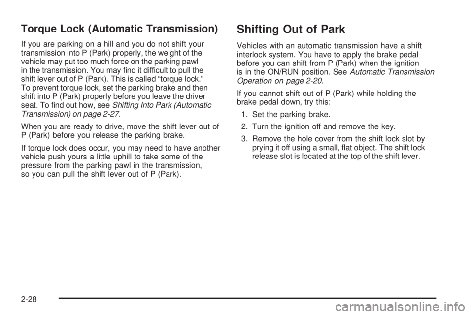 PONTIAC G3 2009 Owners Manual Torque Lock (Automatic Transmission)
If you are parking on a hill and you do not shift your
transmission into P (Park) properly, the weight of the
vehicle may put too much force on the parking pawl
in PONTIAC G3 2009 Owners Manual Torque Lock (Automatic Transmission)
If you are parking on a hill and you do not shift your
transmission into P (Park) properly, the weight of the
vehicle may put too much force on the parking pawl
in
