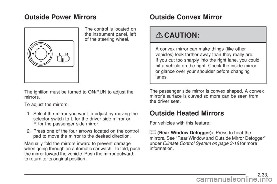 PONTIAC G3 2009 User Guide Outside Power Mirrors
The control is located on
the instrument panel, left
of the steering wheel.
The ignition must be turned to ON/RUN to adjust the
mirrors.
To adjust the mirrors:
1. Select the mirr