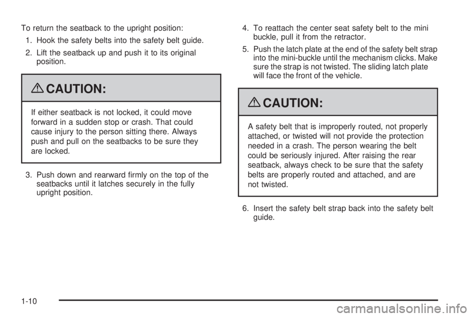PONTIAC G3 2009 User Guide To return the seatback to the upright position:
1. Hook the safety belts into the safety belt guide.
2. Lift the seatback up and push it to its original
position.
{CAUTION:
If either seatback is not l