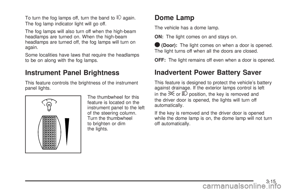 PONTIAC G3 2009  Owners Manual To turn the fog lamps off, turn the band to#again.
The fog lamp indicator light will go off.
The fog lamps will also turn off when the high-beam
headlamps are turned on. When the high-beam
headlamps a