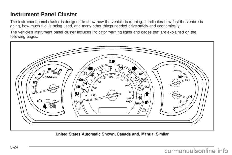PONTIAC G3 2009  Owners Manual Instrument Panel Cluster
The instrument panel cluster is designed to show how the vehicle is running. It indicates how fast the vehicle is
going, how much fuel is being used, and many other things nee