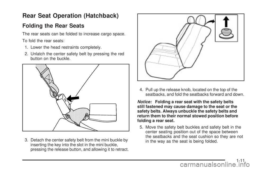PONTIAC G3 2009 Owners Manual Rear Seat Operation (Hatchback)
Folding the Rear Seats
The rear seats can be folded to increase cargo space.
To fold the rear seats:
1. Lower the head restraints completely.
2. Unlatch the center safe PONTIAC G3 2009 Owners Manual Rear Seat Operation (Hatchback)
Folding the Rear Seats
The rear seats can be folded to increase cargo space.
To fold the rear seats:
1. Lower the head restraints completely.
2. Unlatch the center safe