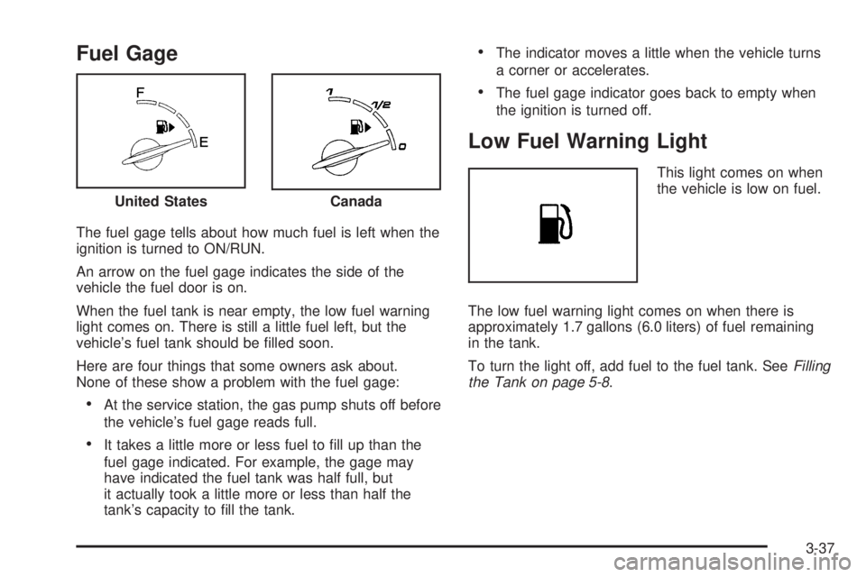 PONTIAC G3 2009  Owners Manual Fuel Gage
The fuel gage tells about how much fuel is left when the
ignition is turned to ON/RUN.
An arrow on the fuel gage indicates the side of the
vehicle the fuel door is on.
When the fuel tank is 