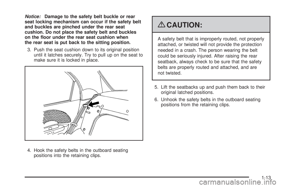 PONTIAC G3 2009 User Guide Notice:Damage to the safety belt buckle or rear
seat locking mechanism can occur if the safety belt
and buckles are pinched under the rear seat
cushion. Do not place the safety belt and buckles
on the
