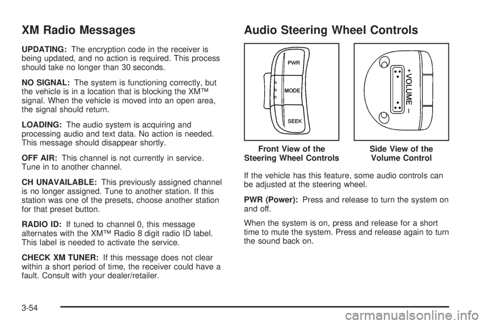 PONTIAC G3 2009  Owners Manual XM Radio Messages
UPDATING:The encryption code in the receiver is
being updated, and no action is required. This process
should take no longer than 30 seconds.
NO SIGNAL:The system is functioning corr