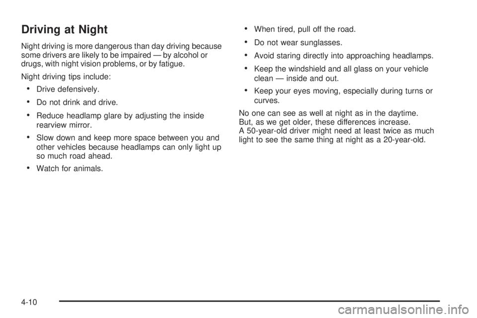 PONTIAC G3 2009 User Guide Driving at Night
Night driving is more dangerous than day driving because
some drivers are likely to be impaired — by alcohol or
drugs, with night vision problems, or by fatigue.
Night driving tips 