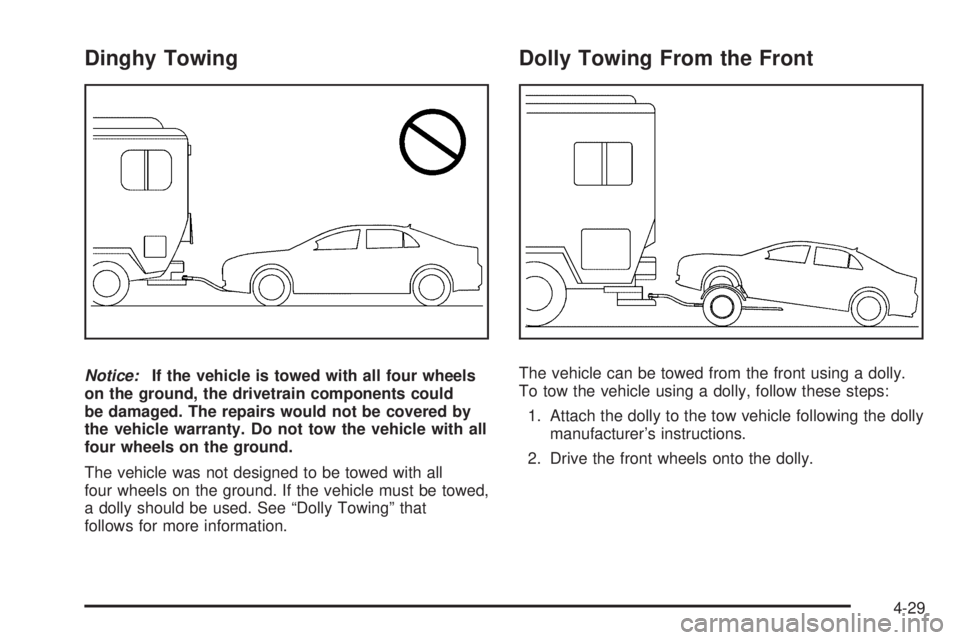 PONTIAC G3 2009 Owners Manual Dinghy Towing
Notice:If the vehicle is towed with all four wheels
on the ground, the drivetrain components could
be damaged. The repairs would not be covered by
the vehicle warranty. Do not tow the ve