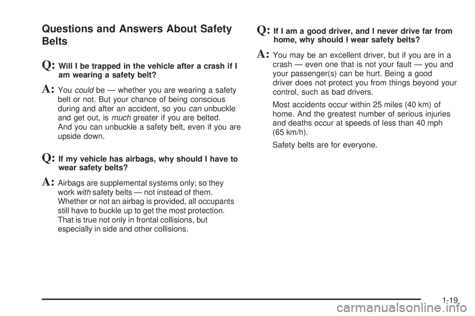 PONTIAC G3 2009 Owners Manual Questions and Answers About Safety
Belts
Q:Will I be trapped in the vehicle after a crash if I
am wearing a safety belt?
A:Youcouldbe — whether you are wearing a safety
belt or not. But your chance 