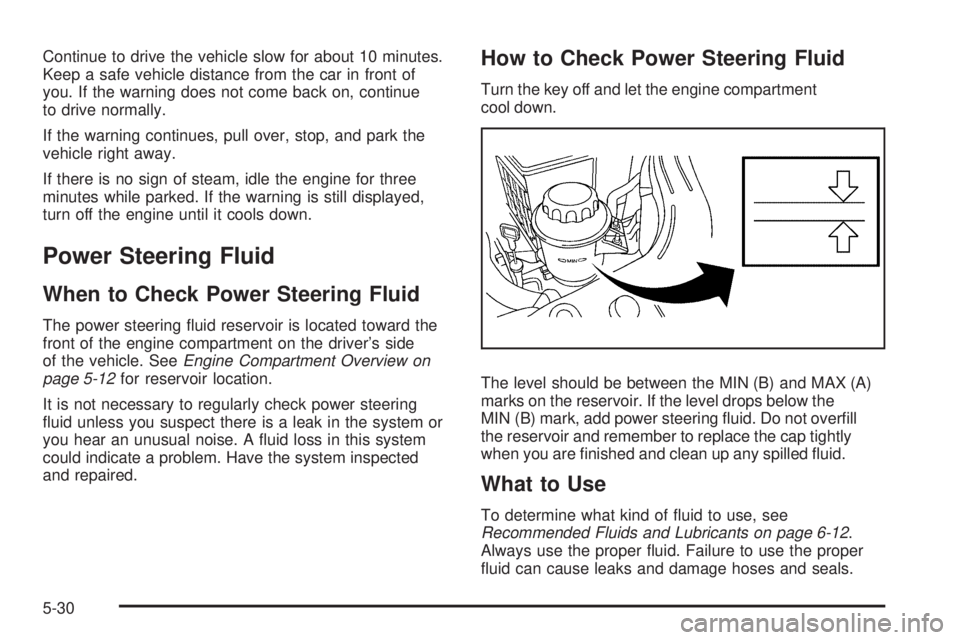 PONTIAC G3 2009 Owners Manual Continue to drive the vehicle slow for about 10 minutes.
Keep a safe vehicle distance from the car in front of
you. If the warning does not come back on, continue
to drive normally.
If the warning con