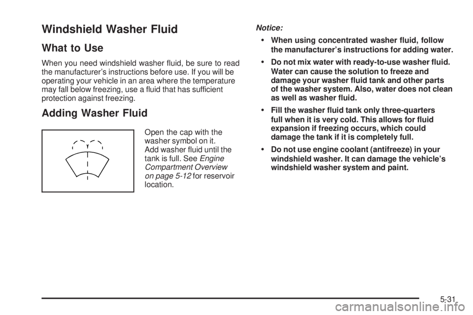 PONTIAC G3 2009 User Guide Windshield Washer Fluid
What to Use
When you need windshield washer �uid, be sure to read
the manufacturer’s instructions before use. If you will be
operating your vehicle in an area where the tempe