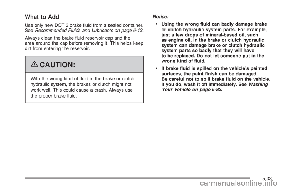 PONTIAC G3 2009  Owners Manual What to Add
Use only new DOT 3 brake �uid from a sealed container.
SeeRecommended Fluids and Lubricants on page 6-12.
Always clean the brake �uid reservoir cap and the
area around the cap before remov