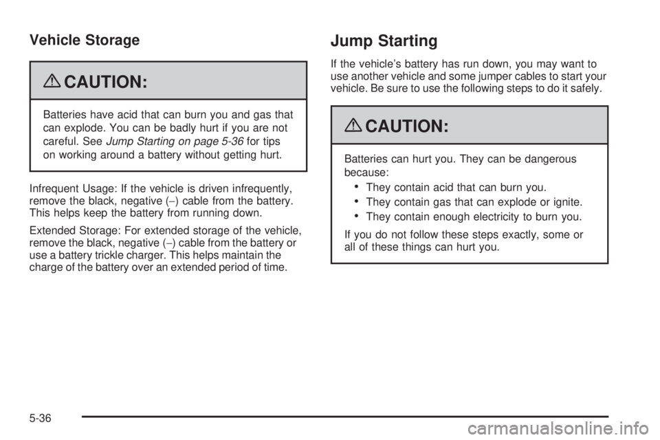 PONTIAC G3 2009  Owners Manual Vehicle Storage
{CAUTION:
Batteries have acid that can burn you and gas that
can explode. You can be badly hurt if you are not
careful. SeeJump Starting on page 5-36for tips
on working around a batter