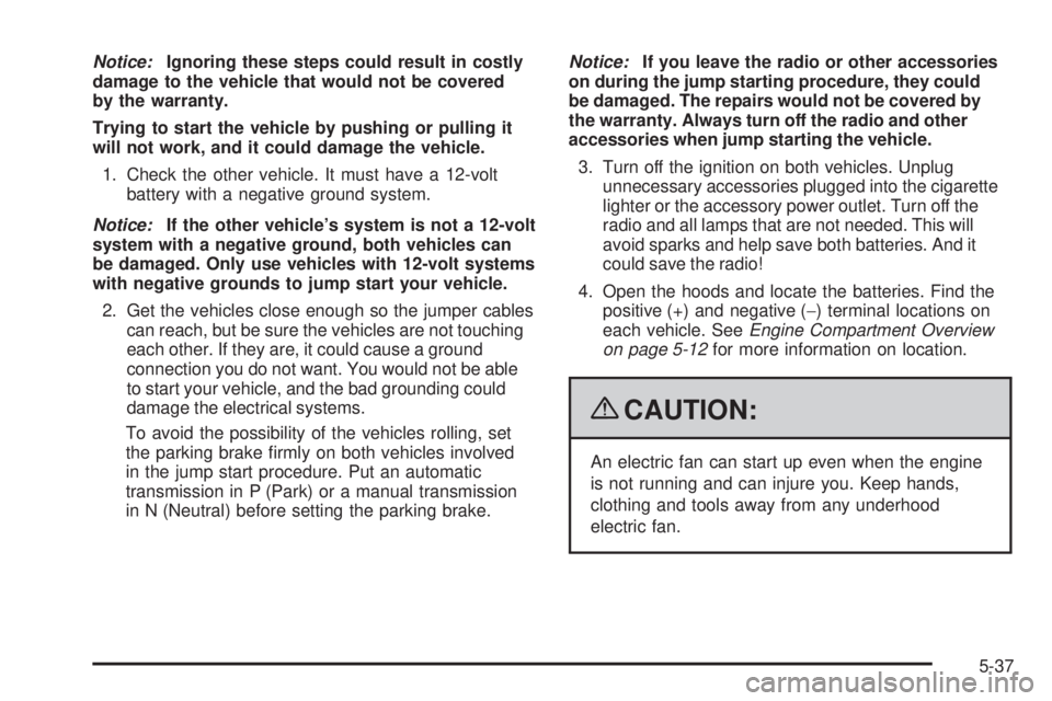 PONTIAC G3 2009  Owners Manual Notice:Ignoring these steps could result in costly
damage to the vehicle that would not be covered
by the warranty.
Trying to start the vehicle by pushing or pulling it
will not work, and it could dam