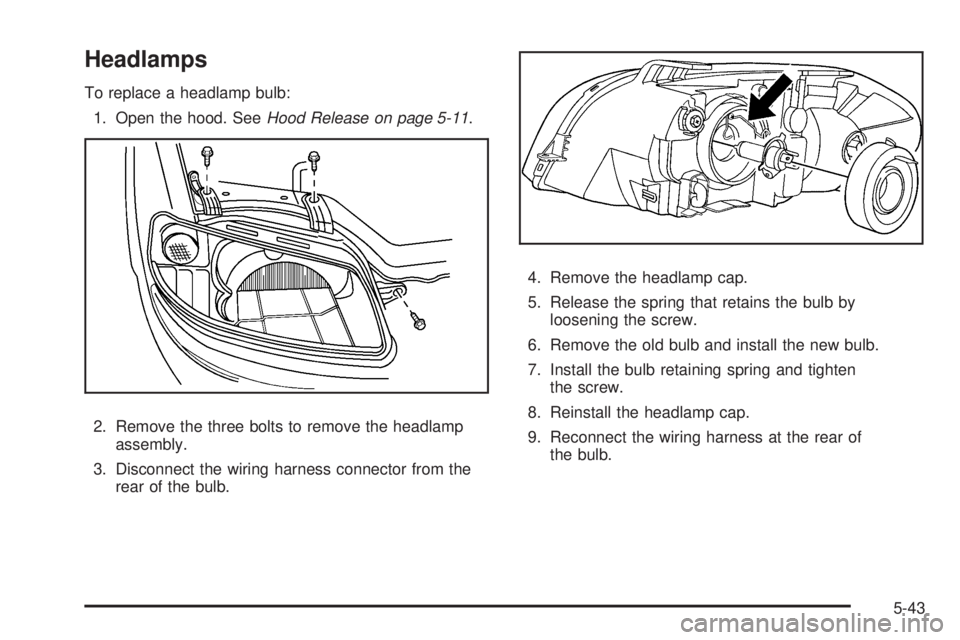 PONTIAC G3 2009 User Guide Headlamps
To replace a headlamp bulb:
1. Open the hood. SeeHood Release on page 5-11.
2. Remove the three bolts to remove the headlamp
assembly.
3. Disconnect the wiring harness connector from the
rea
