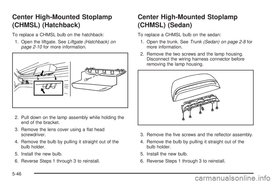 PONTIAC G3 2009  Owners Manual Center High-Mounted Stoplamp
(CHMSL) (Hatchback)
To replace a CHMSL bulb on the hatchback:
1. Open the liftgate. SeeLiftgate (Hatchback) on
page 2-10for more information.
2. Pull down on the lamp asse