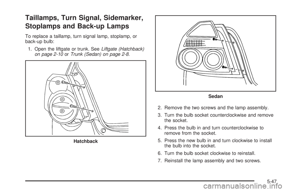 PONTIAC G3 2009 User Guide Taillamps, Turn Signal, Sidemarker,
Stoplamps and Back-up Lamps
To replace a taillamp, turn signal lamp, stoplamp, or
back-up bulb:
1. Open the liftgate or trunk. SeeLiftgate (Hatchback)
on page 2-10o PONTIAC G3 2009 User Guide Taillamps, Turn Signal, Sidemarker,
Stoplamps and Back-up Lamps
To replace a taillamp, turn signal lamp, stoplamp, or
back-up bulb:
1. Open the liftgate or trunk. SeeLiftgate (Hatchback)
on page 2-10o