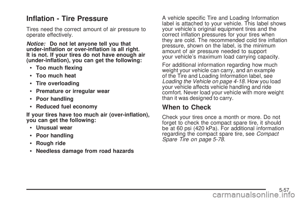 PONTIAC G3 2009  Owners Manual In�ation - Tire Pressure
Tires need the correct amount of air pressure to
operate effectively.
Notice:Do not let anyone tell you that
under-in�ation or over-in�ation is all right.
It is not. If your t