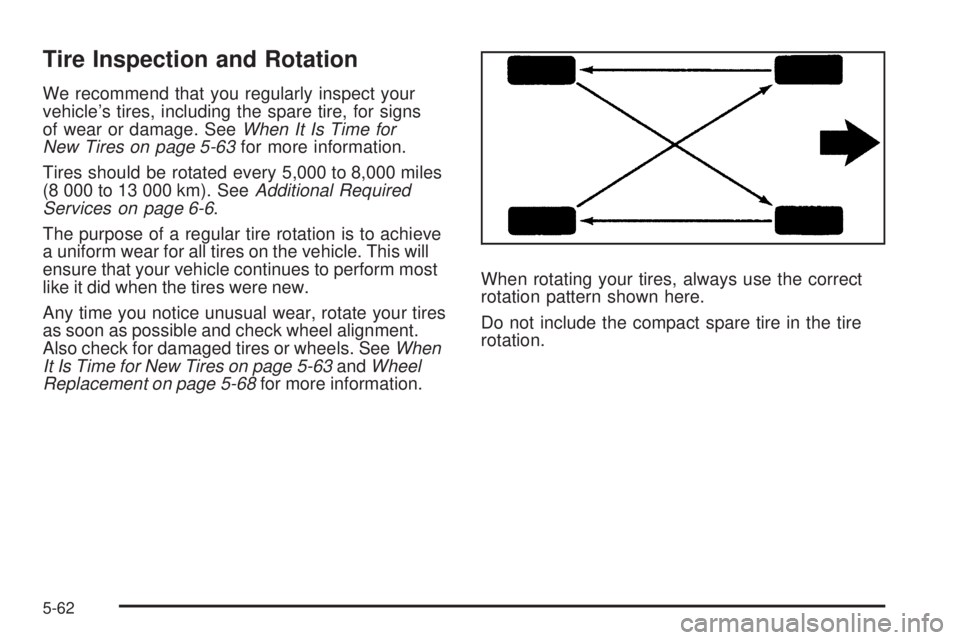 PONTIAC G3 2009  Owners Manual Tire Inspection and Rotation
We recommend that you regularly inspect your
vehicle’s tires, including the spare tire, for signs
of wear or damage. SeeWhen It Is Time for
New Tires on page 5-63for mor