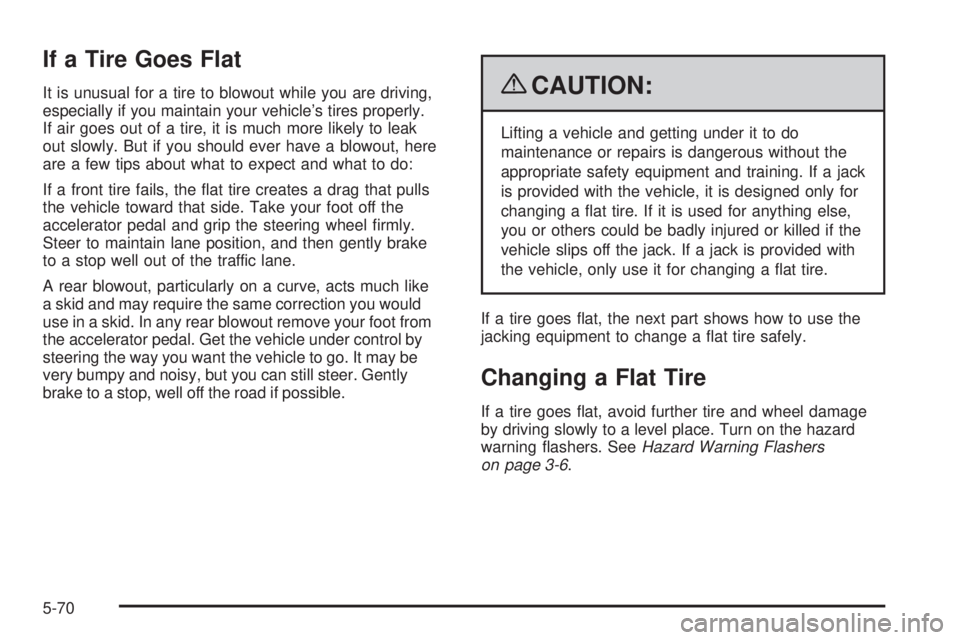 PONTIAC G3 2009  Owners Manual If a Tire Goes Flat
It is unusual for a tire to blowout while you are driving,
especially if you maintain your vehicle’s tires properly.
If air goes out of a tire, it is much more likely to leak
out