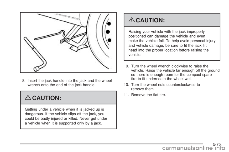 PONTIAC G3 2009 User Guide 8. Insert the jack handle into the jack and the wheel
wrench onto the end of the jack handle.
{CAUTION:
Getting under a vehicle when it is jacked up is
dangerous. If the vehicle slips off the jack, yo PONTIAC G3 2009 User Guide 8. Insert the jack handle into the jack and the wheel
wrench onto the end of the jack handle.
{CAUTION:
Getting under a vehicle when it is jacked up is
dangerous. If the vehicle slips off the jack, yo
