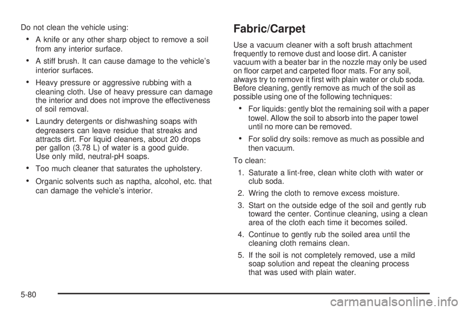 PONTIAC G3 2009 Owners Guide Do not clean the vehicle using:
A knife or any other sharp object to remove a soil
from any interior surface.
A stiff brush. It can cause damage to the vehicle’s
interior surfaces.
Heavy pressure or PONTIAC G3 2009 Owners Guide Do not clean the vehicle using:
A knife or any other sharp object to remove a soil
from any interior surface.
A stiff brush. It can cause damage to the vehicle’s
interior surfaces.
Heavy pressure or