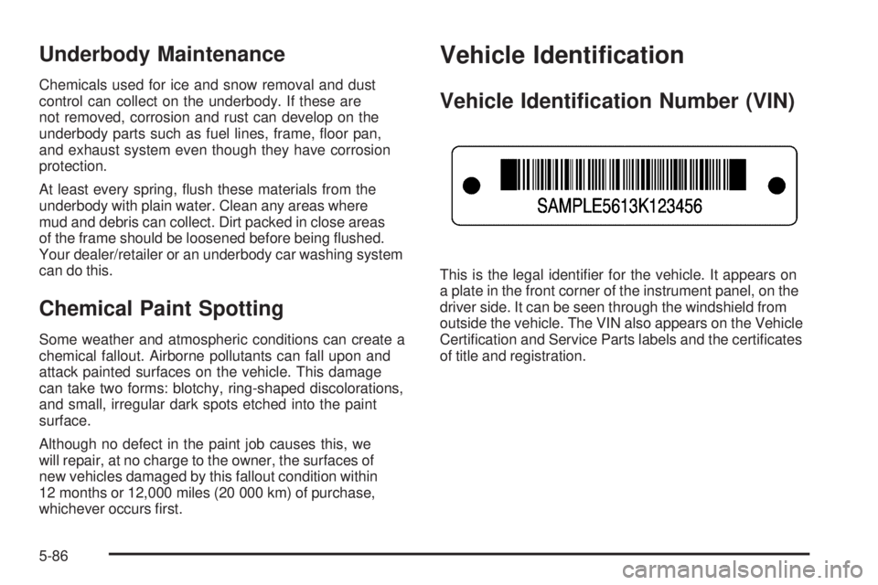 PONTIAC G3 2009  Owners Manual Underbody Maintenance
Chemicals used for ice and snow removal and dust
control can collect on the underbody. If these are
not removed, corrosion and rust can develop on the
underbody parts such as fue