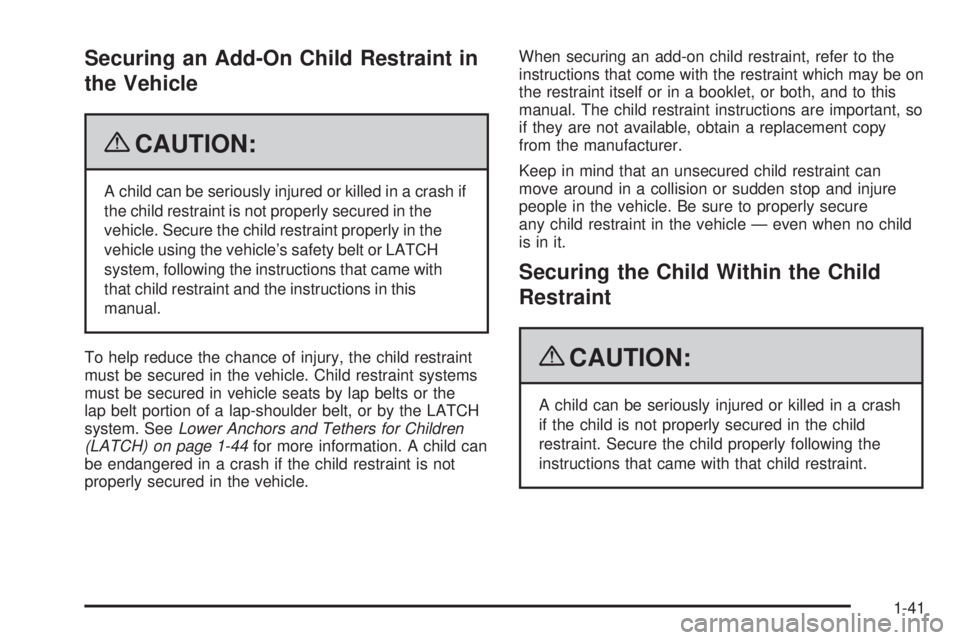 PONTIAC G3 2009 Service Manual Securing an Add-On Child Restraint in
the Vehicle
{CAUTION:
A child can be seriously injured or killed in a crash if
the child restraint is not properly secured in the
vehicle. Secure the child restra