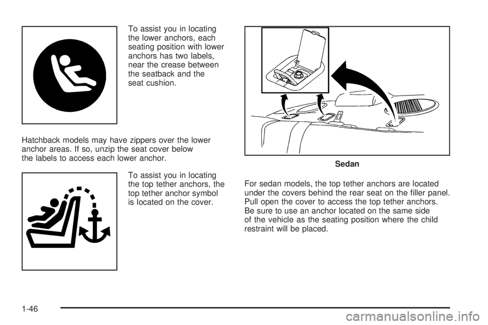 PONTIAC G3 2009 Service Manual To assist you in locating
the lower anchors, each
seating position with lower
anchors has two labels,
near the crease between
the seatback and the
seat cushion.
Hatchback models may have zippers over 