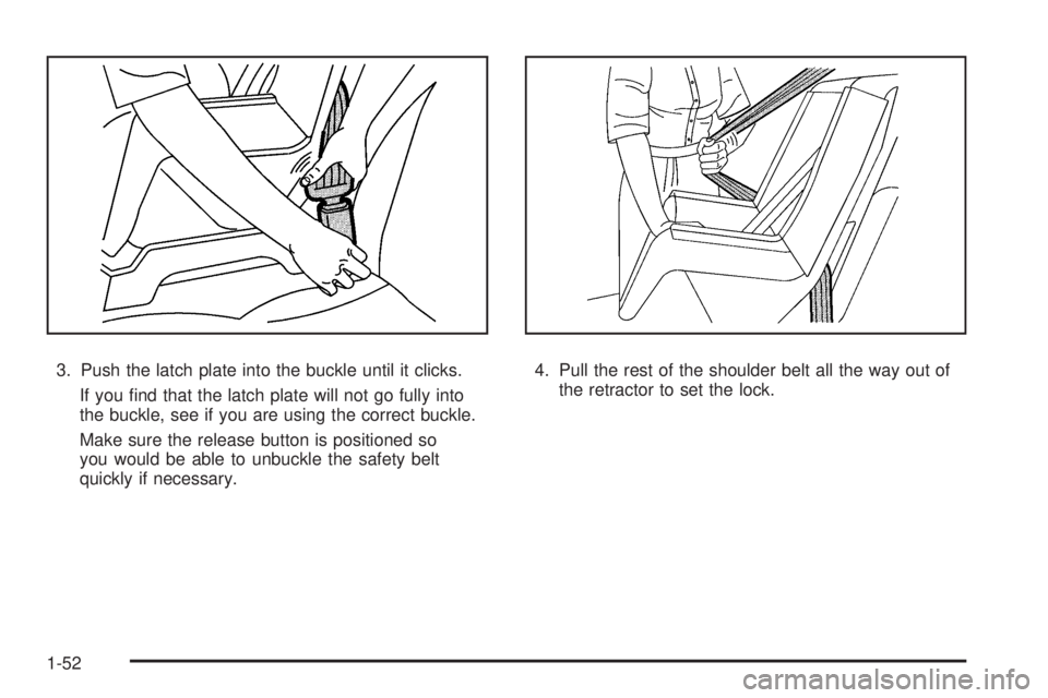 PONTIAC G3 2009 Workshop Manual 3. Push the latch plate into the buckle until it clicks.
If you �nd that the latch plate will not go fully into
the buckle, see if you are using the correct buckle.
Make sure the release button is pos