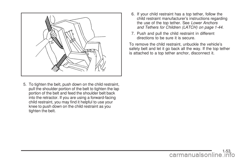 PONTIAC G3 2009 Workshop Manual 5. To tighten the belt, push down on the child restraint,
pull the shoulder portion of the belt to tighten the lap
portion of the belt and feed the shoulder belt back
into the retractor. If you are us