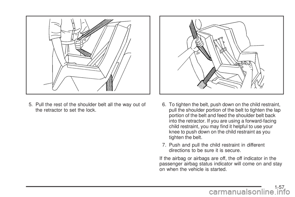 PONTIAC G3 2009 Repair Manual 5. Pull the rest of the shoulder belt all the way out of
the retractor to set the lock.6. To tighten the belt, push down on the child restraint,
pull the shoulder portion of the belt to tighten the la