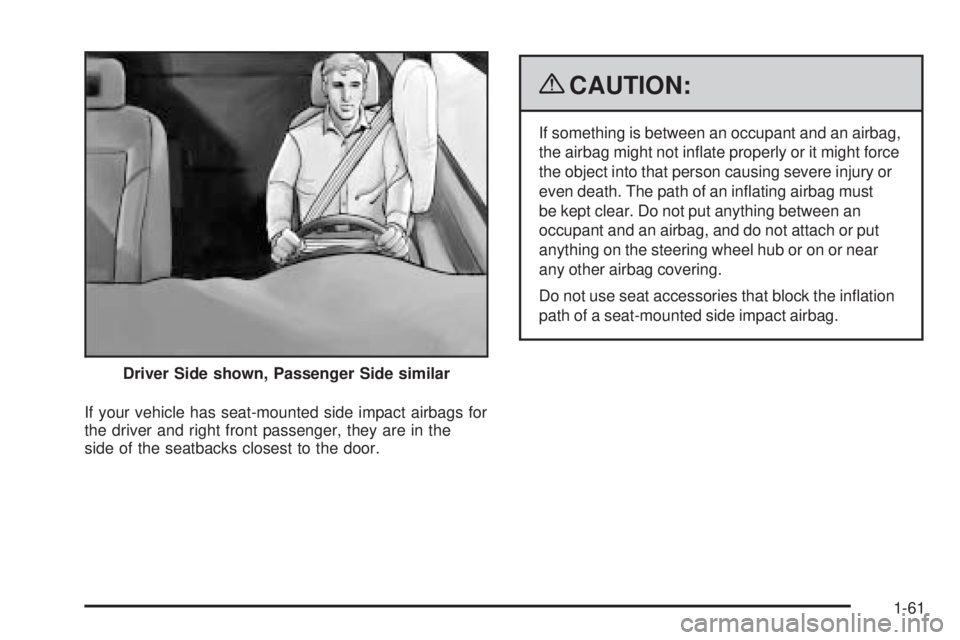 PONTIAC G3 2009 Repair Manual If your vehicle has seat-mounted side impact airbags for
the driver and right front passenger, they are in the
side of the seatbacks closest to the door.
{CAUTION:
If something is between an occupant 