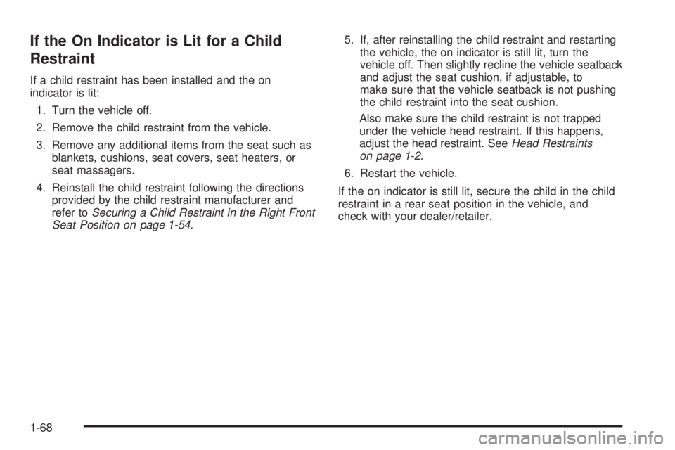 PONTIAC G3 2009 Manual PDF If the On Indicator is Lit for a Child
Restraint
If a child restraint has been installed and the on
indicator is lit:
1. Turn the vehicle off.
2. Remove the child restraint from the vehicle.
3. Remove PONTIAC G3 2009 Manual PDF If the On Indicator is Lit for a Child
Restraint
If a child restraint has been installed and the on
indicator is lit:
1. Turn the vehicle off.
2. Remove the child restraint from the vehicle.
3. Remove