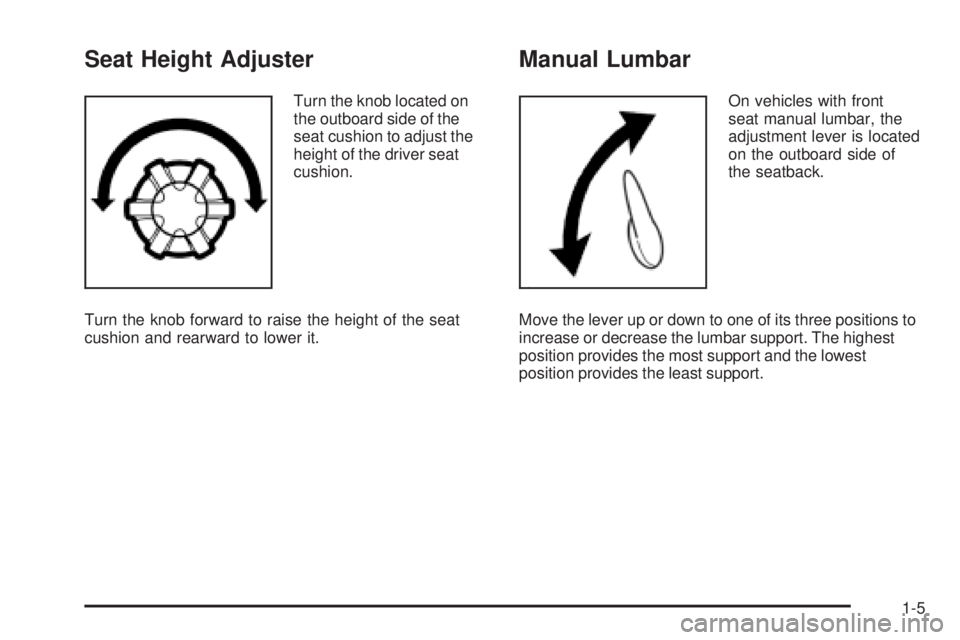 PONTIAC G3 2009 Owners Manual Seat Height Adjuster
Turn the knob located on
the outboard side of the
seat cushion to adjust the
height of the driver seat
cushion.
Turn the knob forward to raise the height of the seat
cushion and r PONTIAC G3 2009 Owners Manual Seat Height Adjuster
Turn the knob located on
the outboard side of the
seat cushion to adjust the
height of the driver seat
cushion.
Turn the knob forward to raise the height of the seat
cushion and r