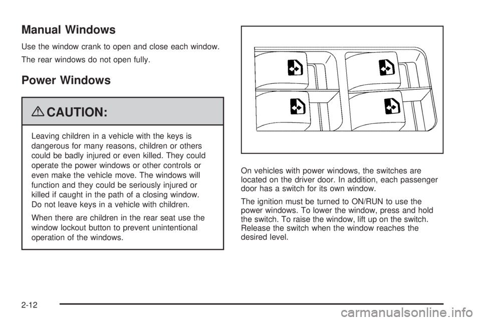 PONTIAC G3 2009 Manual Online Manual Windows
Use the window crank to open and close each window.
The rear windows do not open fully.
Power Windows
{CAUTION:
Leaving children in a vehicle with the keys is
dangerous for many reasons