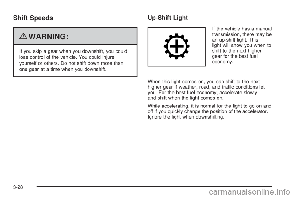 PONTIAC G5 2010 Owners Manual Shift Speeds
{WARNING:
If you skip a gear when you downshift, you could
lose control of the vehicle. You could injure
yourself or others. Do not shift down more than
one gear at a time when you downsh PONTIAC G5 2010 Owners Manual Shift Speeds
{WARNING:
If you skip a gear when you downshift, you could
lose control of the vehicle. You could injure
yourself or others. Do not shift down more than
one gear at a time when you downsh