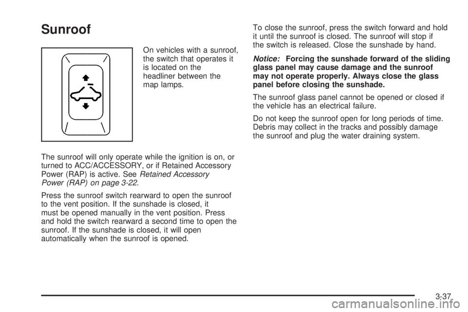 PONTIAC G5 2010 Owners Manual Sunroof
On vehicles with a sunroof,
the switch that operates it
is located on the
headliner between the
map lamps.
The sunroof will only operate while the ignition is on, or
turned to ACC/ACCESSORY, o PONTIAC G5 2010 Owners Manual Sunroof
On vehicles with a sunroof,
the switch that operates it
is located on the
headliner between the
map lamps.
The sunroof will only operate while the ignition is on, or
turned to ACC/ACCESSORY, o