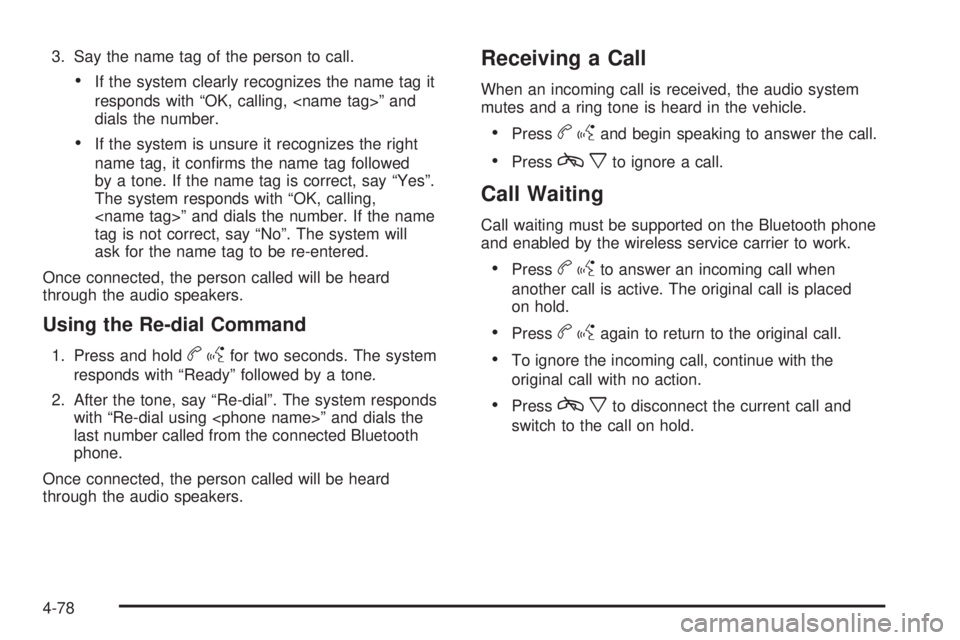 PONTIAC G5 2010 Owners Manual 3. Say the name tag of the person to call.
•If the system clearly recognizes the name tag it
responds with “OK, calling, <name tag>” and
dials the number.
•If the system is unsure it recognize PONTIAC G5 2010 Owners Manual 3. Say the name tag of the person to call.
•If the system clearly recognizes the name tag it
responds with “OK, calling, <name tag>” and
dials the number.
•If the system is unsure it recognize