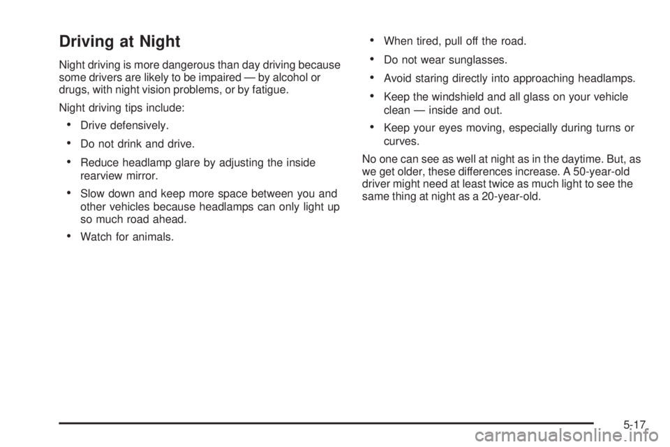 PONTIAC G5 2010 Owners Manual Driving at Night
Night driving is more dangerous than day driving because
some drivers are likely to be impaired — by alcohol or
drugs, with night vision problems, or by fatigue.
Night driving tips PONTIAC G5 2010 Owners Manual Driving at Night
Night driving is more dangerous than day driving because
some drivers are likely to be impaired — by alcohol or
drugs, with night vision problems, or by fatigue.
Night driving tips